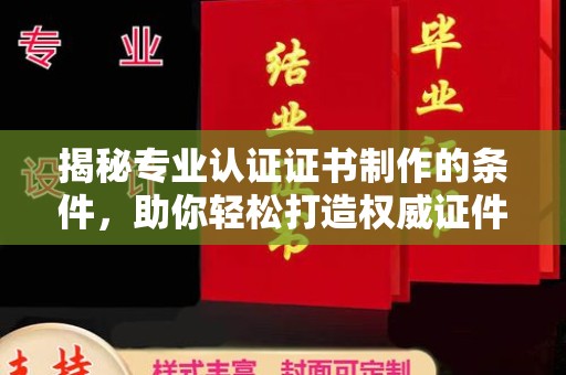 汇川揭秘专业认证证书制作的条件，助你轻松打造权威证件